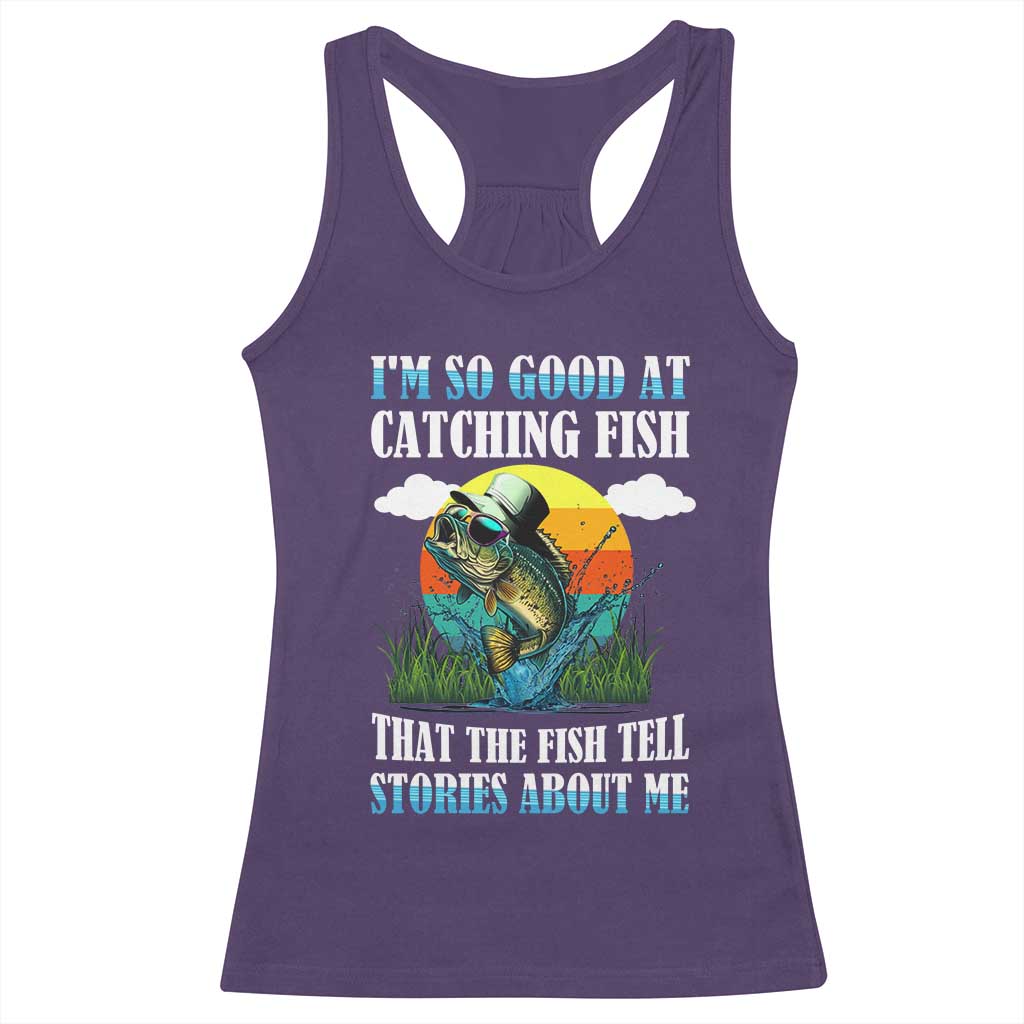 Funny Fishing Racerback Tank Top I'm So Good At Catching Fish That The Fish Tell Stories About Me