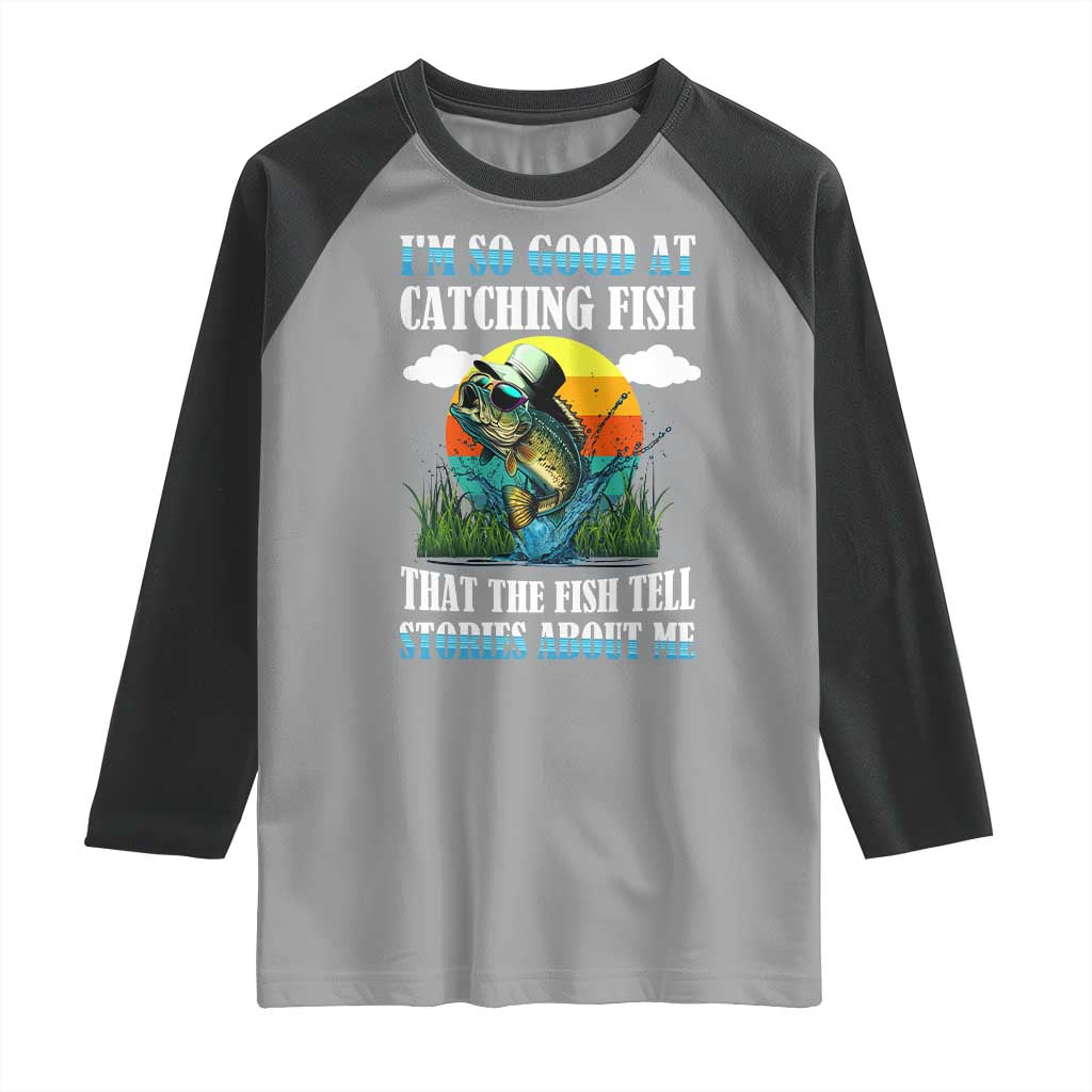 Funny Fishing Raglan Shirt I'm So Good At Catching Fish That The Fish Tell Stories About Me
