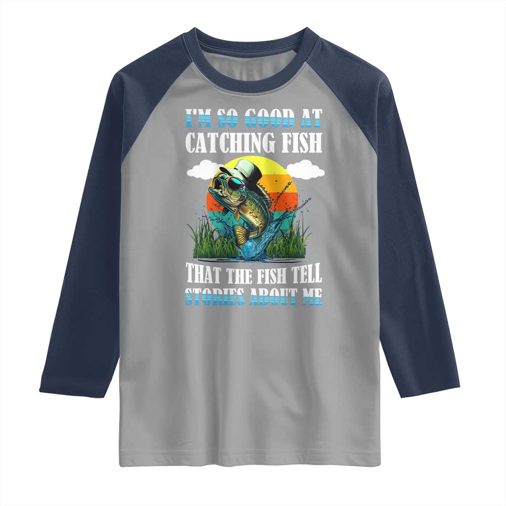 Funny Fishing Raglan Shirt I'm So Good At Catching Fish That The Fish Tell Stories About Me