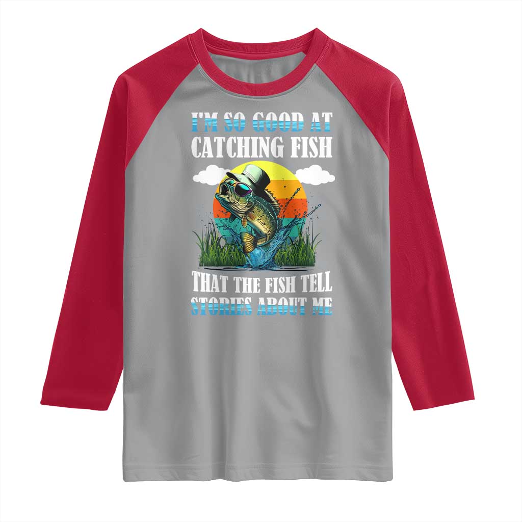 Funny Fishing Raglan Shirt I'm So Good At Catching Fish That The Fish Tell Stories About Me