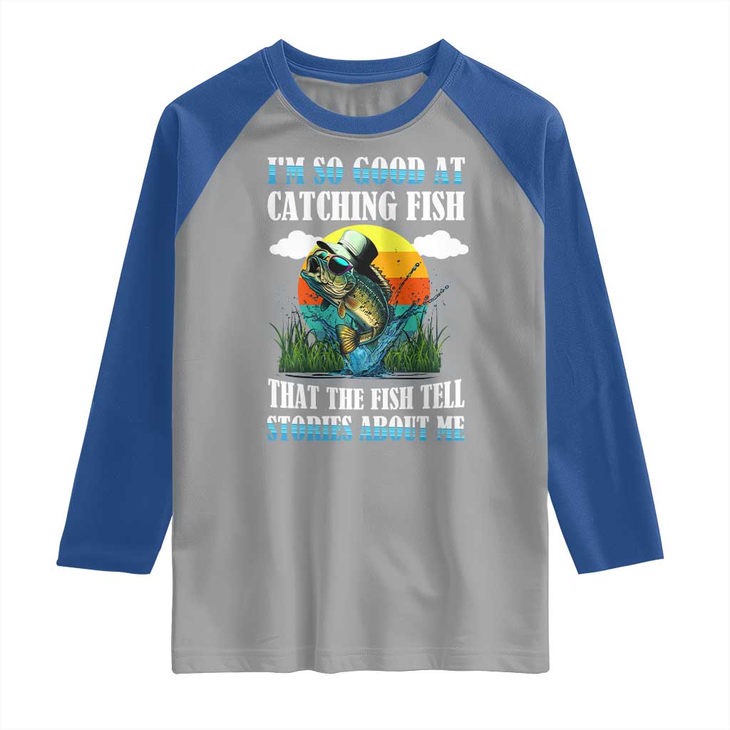 Funny Fishing Raglan Shirt I'm So Good At Catching Fish That The Fish Tell Stories About Me