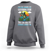 Funny Fishing Sweatshirt I'm So Good At Catching Fish That The Fish Tell Stories About Me