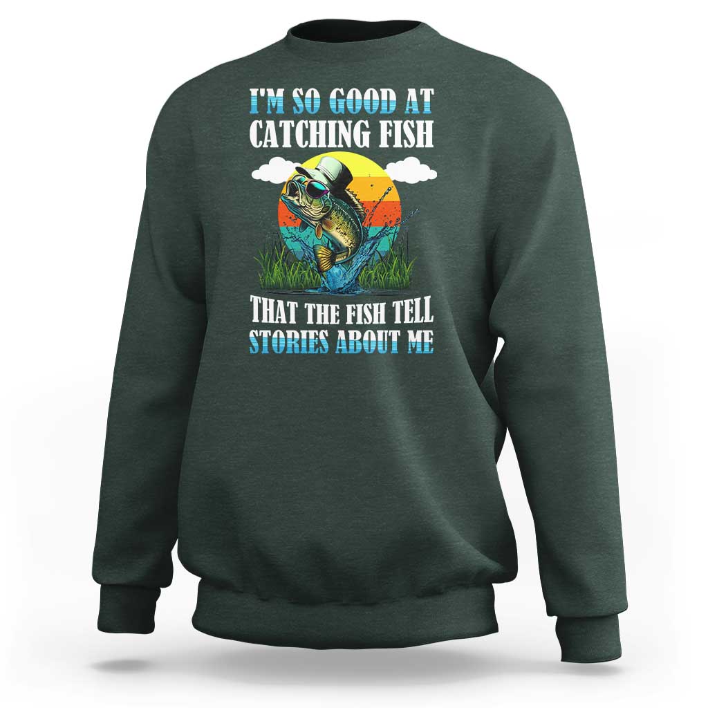Funny Fishing Sweatshirt I'm So Good At Catching Fish That The Fish Tell Stories About Me