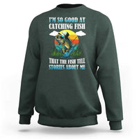 Funny Fishing Sweatshirt I'm So Good At Catching Fish That The Fish Tell Stories About Me