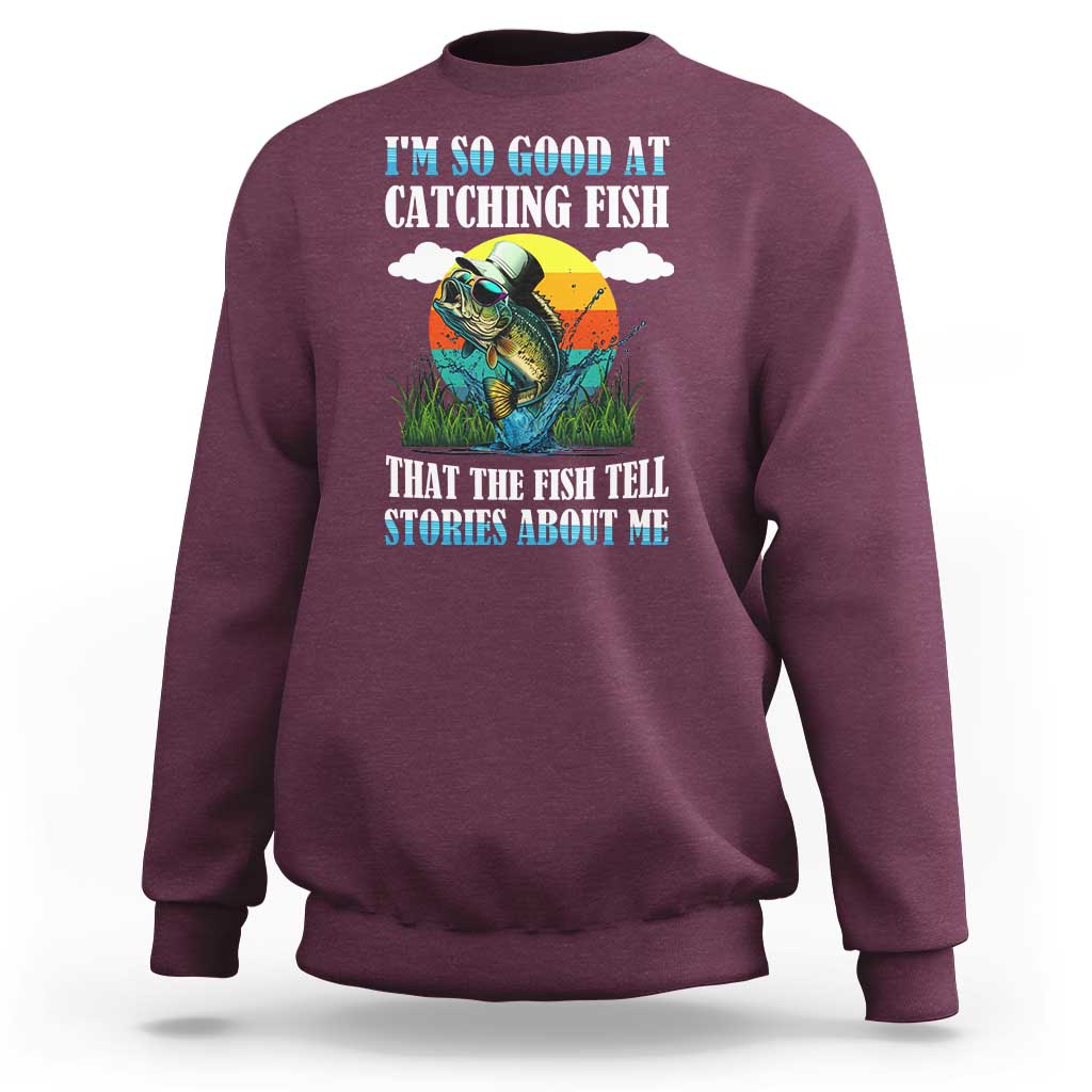 Funny Fishing Sweatshirt I'm So Good At Catching Fish That The Fish Tell Stories About Me