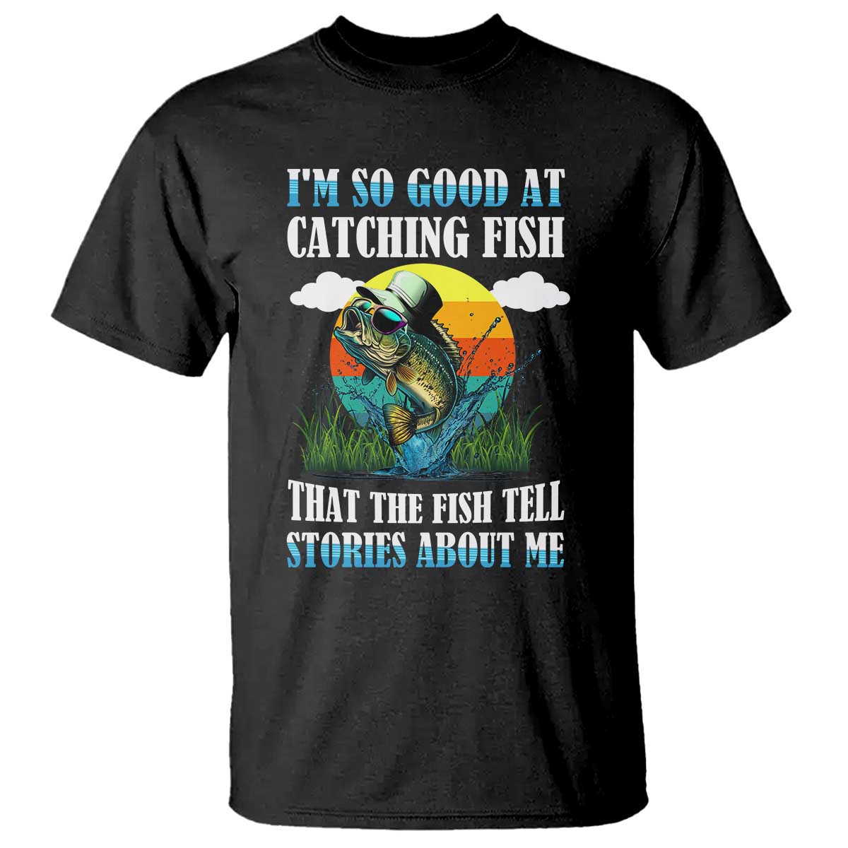 Funny Fishing T Shirt I'm So Good At Catching Fish That The Fish Tell Stories About Me