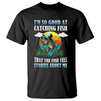 Funny Fishing T Shirt I'm So Good At Catching Fish That The Fish Tell Stories About Me