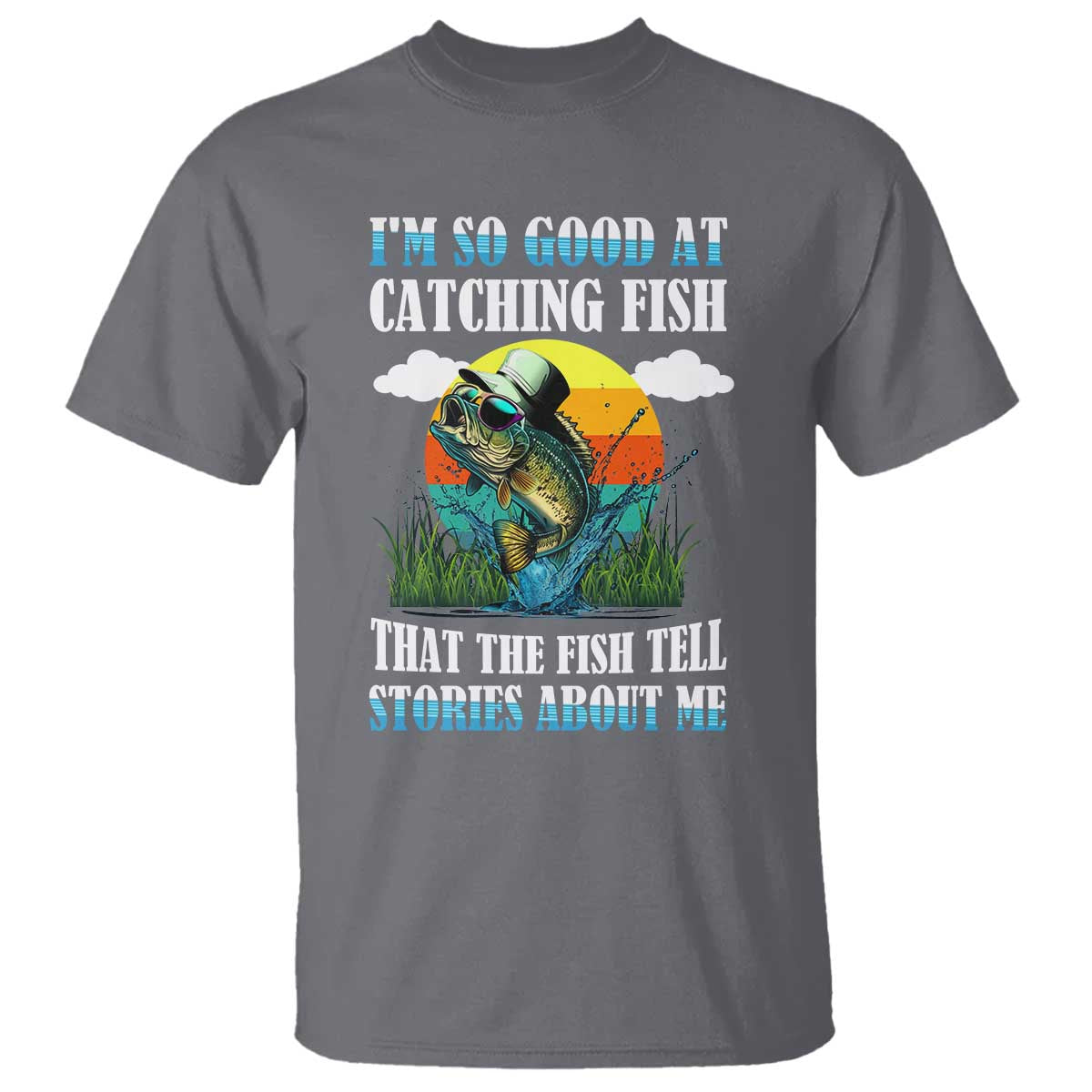 Funny Fishing T Shirt I'm So Good At Catching Fish That The Fish Tell Stories About Me