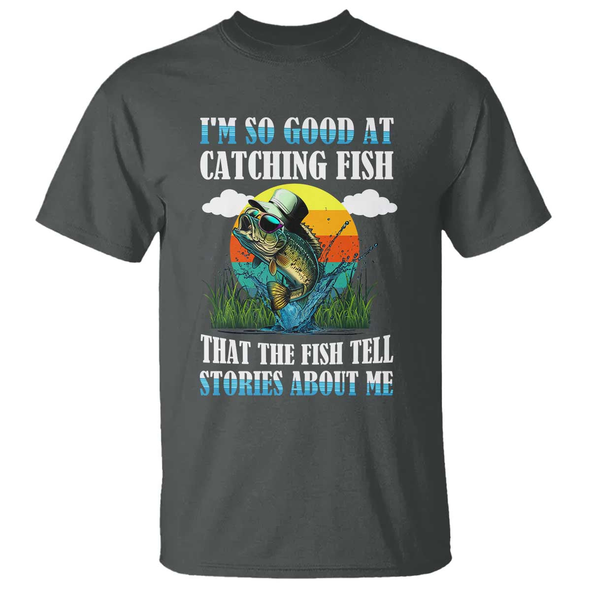 Funny Fishing T Shirt I'm So Good At Catching Fish That The Fish Tell Stories About Me