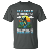 Funny Fishing T Shirt I'm So Good At Catching Fish That The Fish Tell Stories About Me