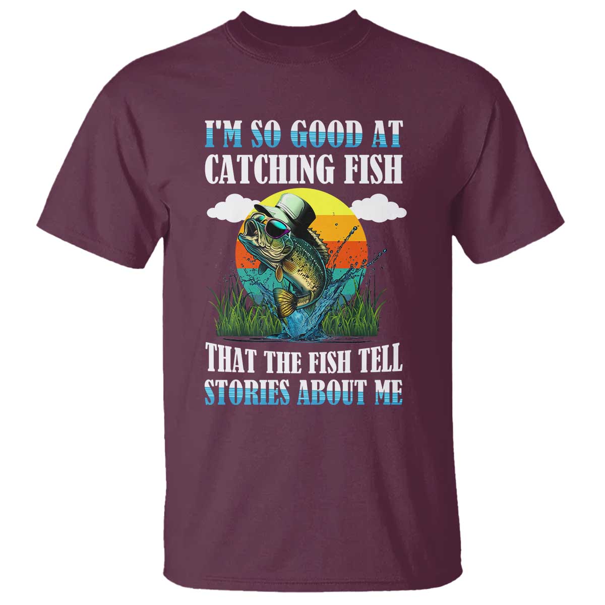 Funny Fishing T Shirt I'm So Good At Catching Fish That The Fish Tell Stories About Me