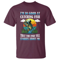 Funny Fishing T Shirt I'm So Good At Catching Fish That The Fish Tell Stories About Me