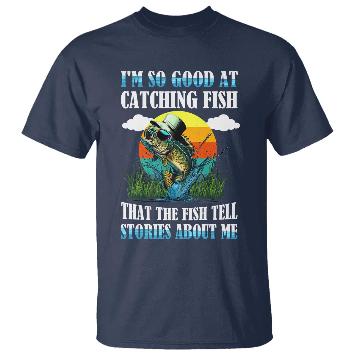 Funny Fishing T Shirt I'm So Good At Catching Fish That The Fish Tell Stories About Me