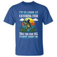 Funny Fishing T Shirt I'm So Good At Catching Fish That The Fish Tell Stories About Me