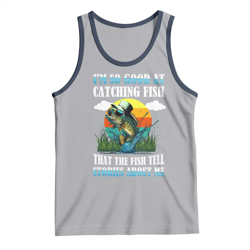 Funny Fishing Tank Top I'm So Good At Catching Fish That The Fish Tell Stories About Me