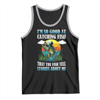 Funny Fishing Tank Top I'm So Good At Catching Fish That The Fish Tell Stories About Me