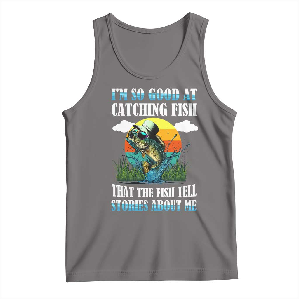 Funny Fishing Tank Top I'm So Good At Catching Fish That The Fish Tell Stories About Me