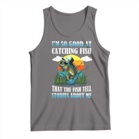 Funny Fishing Tank Top I'm So Good At Catching Fish That The Fish Tell Stories About Me