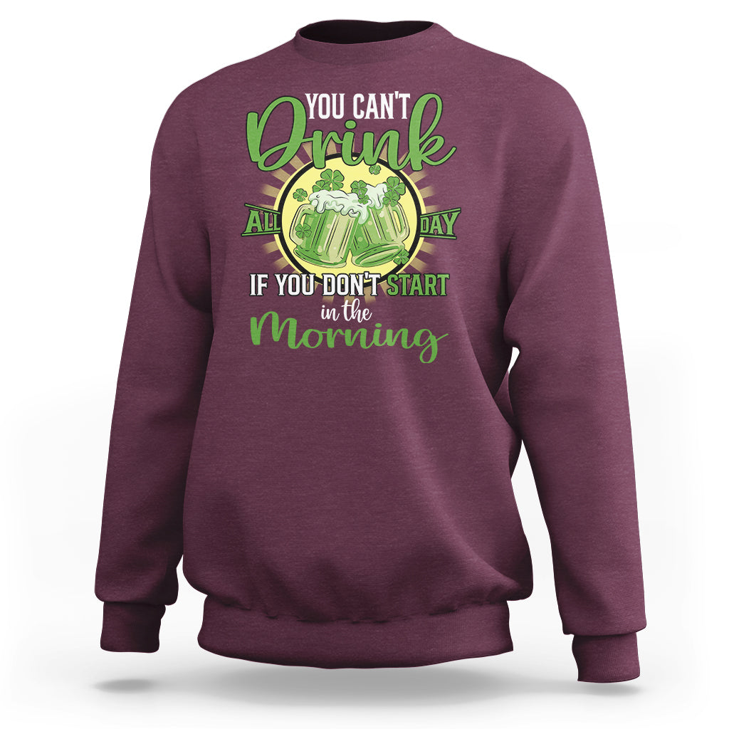 Funny St. Patricks Day Drinking Sweatshirt You Can't Drink All Day If You Don't Start In The Morning - Wonder Print Shop