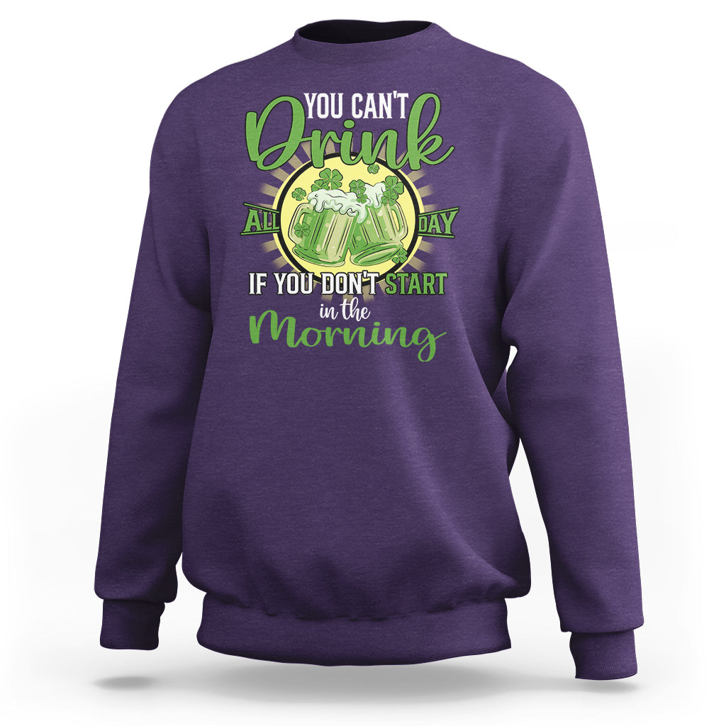 Funny St. Patricks Day Drinking Sweatshirt You Can't Drink All Day If You Don't Start In The Morning - Wonder Print Shop