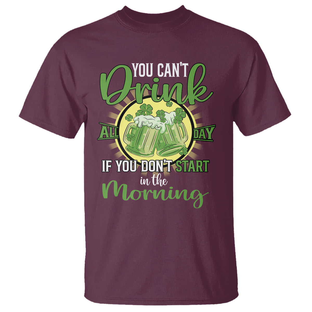 Funny St. Patricks Day Drinking T Shirt You Can't Drink All Day If You Don't Start In The Morning - Wonder Print Shop