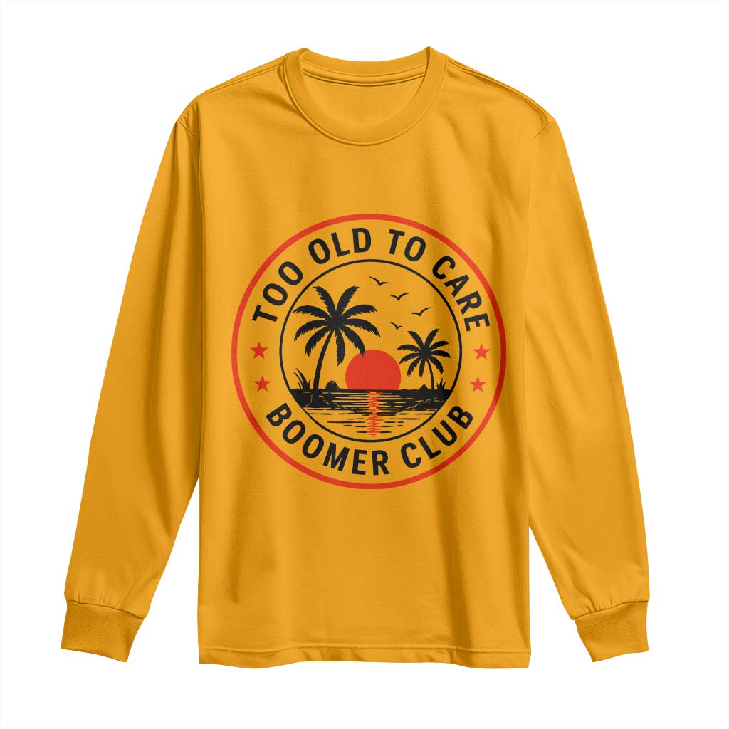 Too Old To Care Funny Retired Boomer Club Long Sleeve Shirt Beach Sunset Tropical Coastal Vacation Retirement Gag Gift