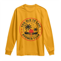 Too Old To Care Funny Retired Boomer Club Long Sleeve Shirt Beach Sunset Tropical Coastal Vacation Retirement Gag Gift