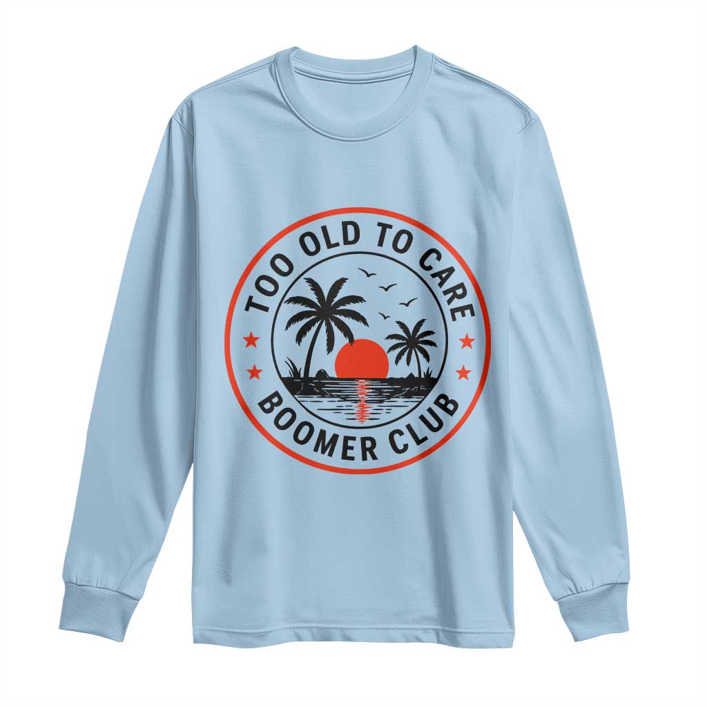 Too Old To Care Funny Retired Boomer Club Long Sleeve Shirt Beach Sunset Tropical Coastal Vacation Retirement Gag Gift