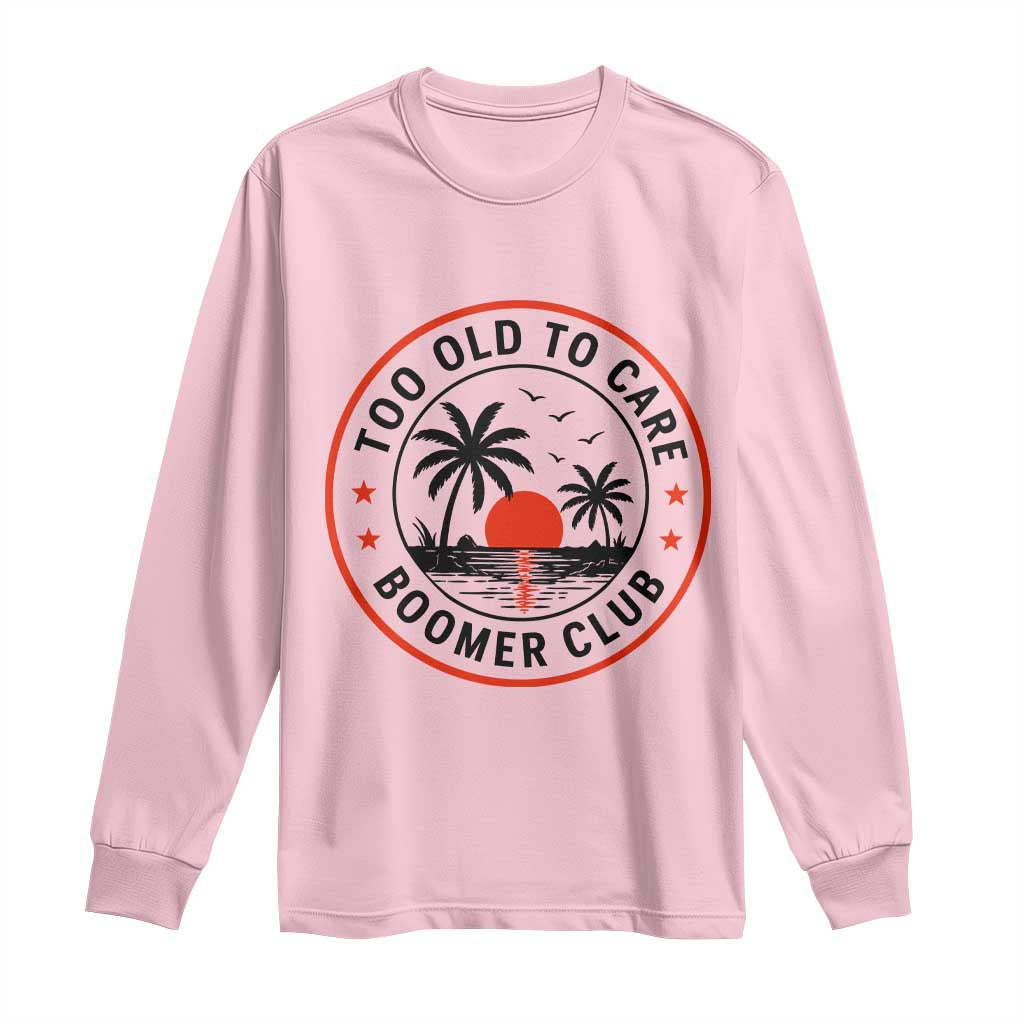 Too Old To Care Funny Retired Boomer Club Long Sleeve Shirt Beach Sunset Tropical Coastal Vacation Retirement Gag Gift