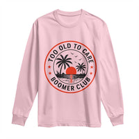 Too Old To Care Funny Retired Boomer Club Long Sleeve Shirt Beach Sunset Tropical Coastal Vacation Retirement Gag Gift