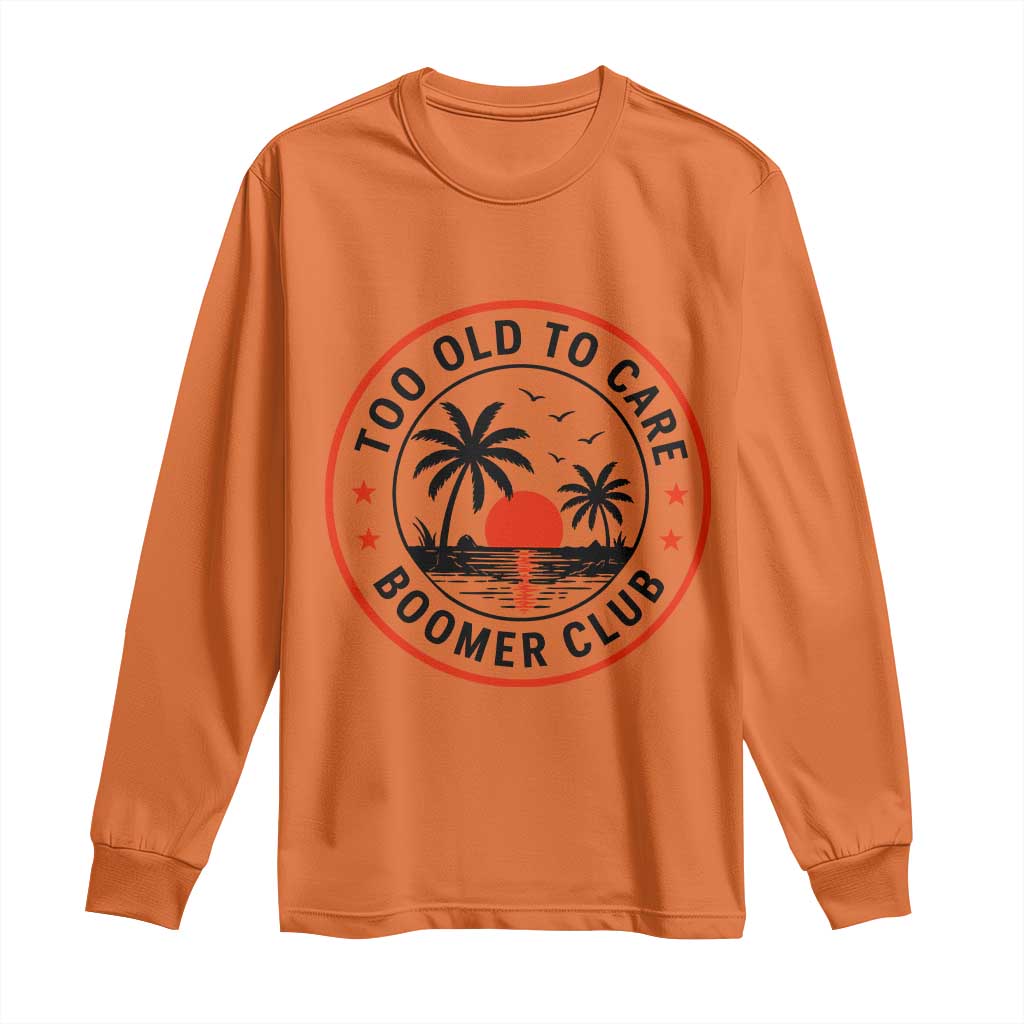 Too Old To Care Funny Retired Boomer Club Long Sleeve Shirt Beach Sunset Tropical Coastal Vacation Retirement Gag Gift