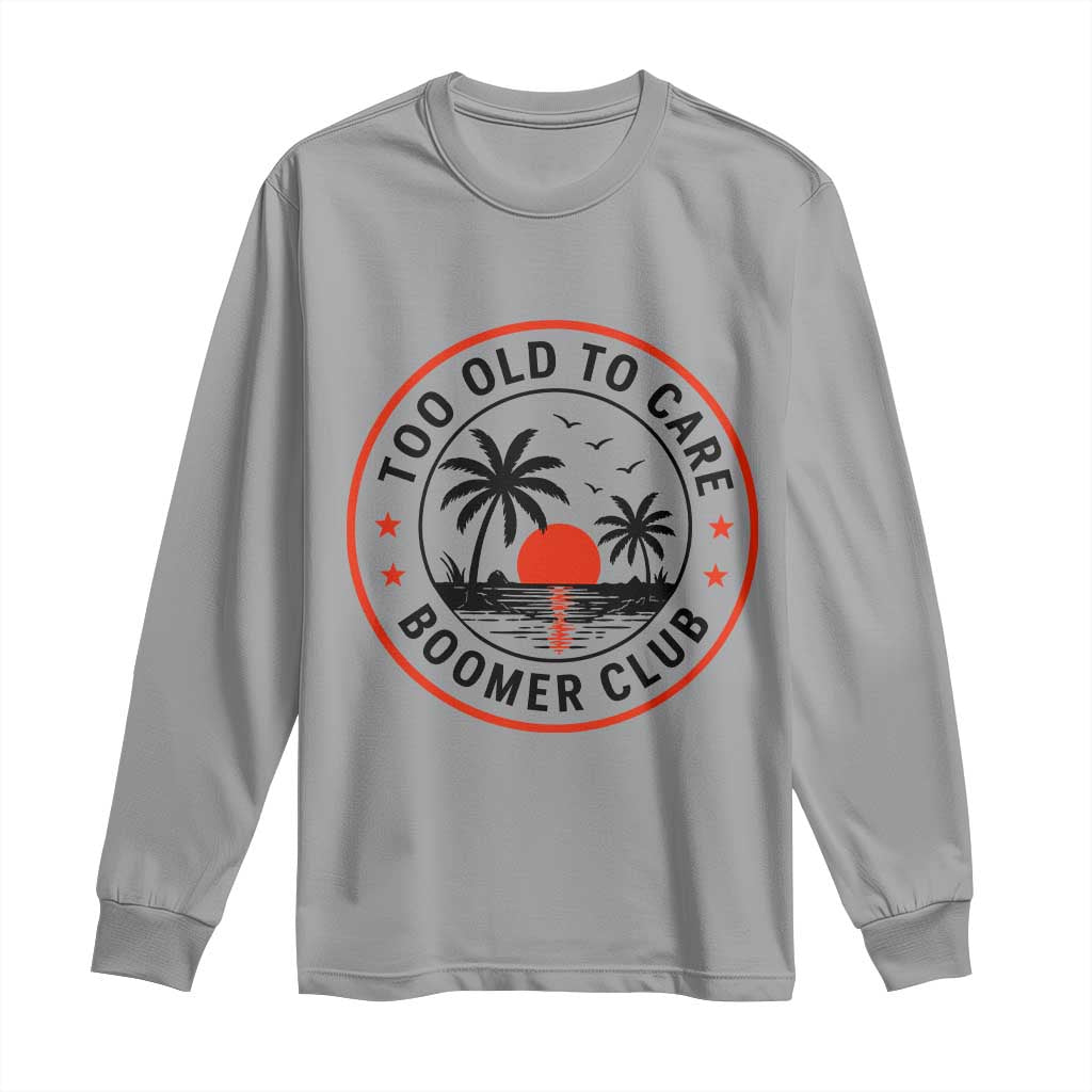 Too Old To Care Funny Retired Boomer Club Long Sleeve Shirt Beach Sunset Tropical Coastal Vacation Retirement Gag Gift