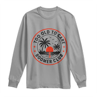 Too Old To Care Funny Retired Boomer Club Long Sleeve Shirt Beach Sunset Tropical Coastal Vacation Retirement Gag Gift