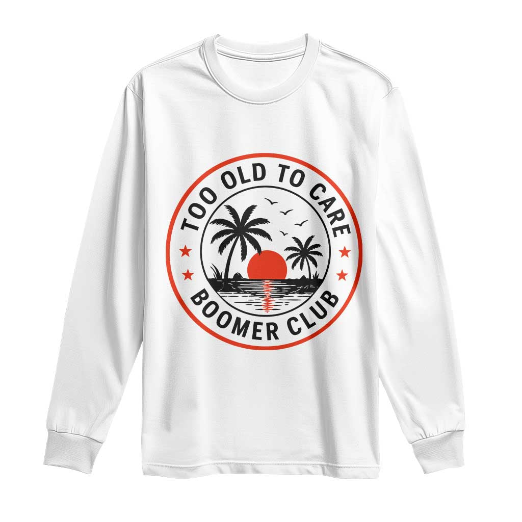 Too Old To Care Funny Retired Boomer Club Long Sleeve Shirt Beach Sunset Tropical Coastal Vacation Retirement Gag Gift