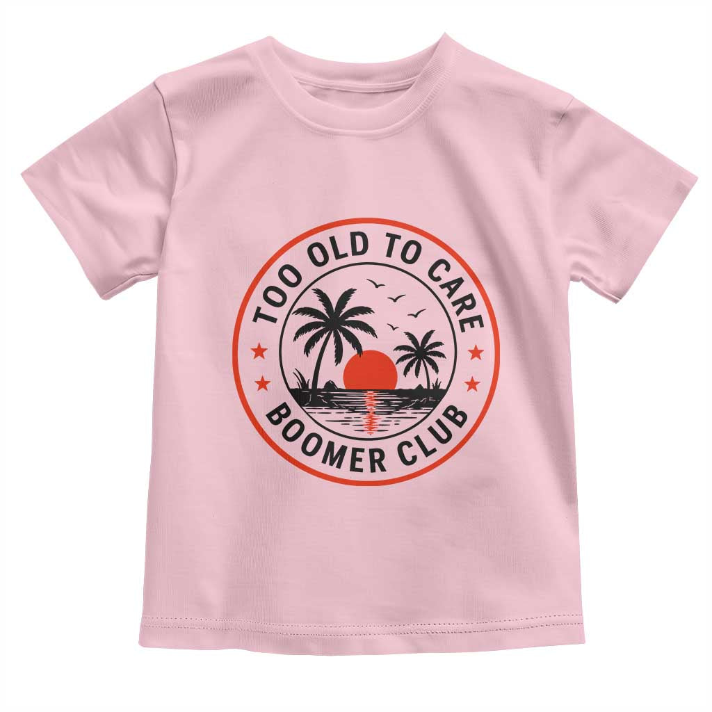 Too Old To Care Funny Retired Boomer Club Toddler T Shirt Beach Sunset Tropical Coastal Vacation Retirement Gag Gift