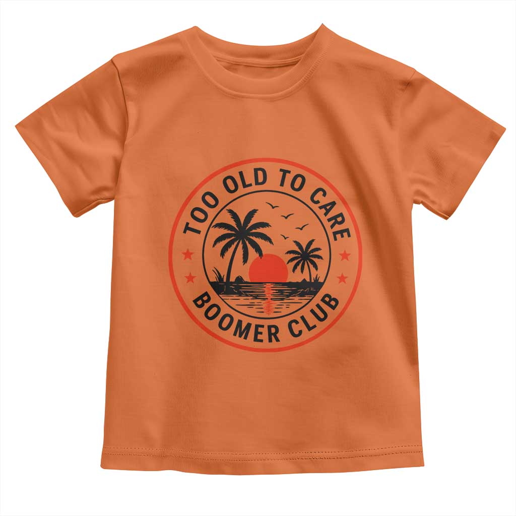 Too Old To Care Funny Retired Boomer Club Toddler T Shirt Beach Sunset Tropical Coastal Vacation Retirement Gag Gift