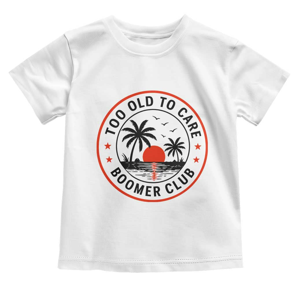 Too Old To Care Funny Retired Boomer Club Toddler T Shirt Beach Sunset Tropical Coastal Vacation Retirement Gag Gift