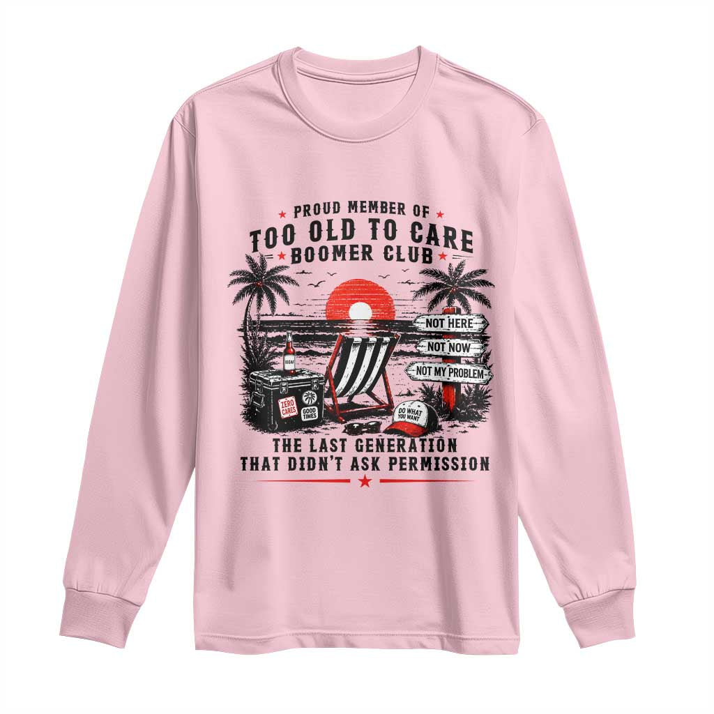 Proud Member Of Too Old To Care Boomer Club Retired Long Sleeve Shirt Funny Retirement The Last Generation Beach Sunset Vacation