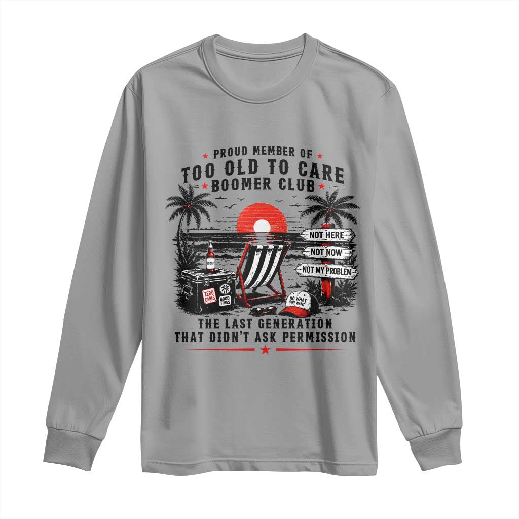 Proud Member Of Too Old To Care Boomer Club Retired Long Sleeve Shirt Funny Retirement The Last Generation Beach Sunset Vacation