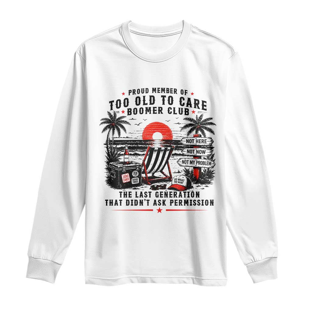 Proud Member Of Too Old To Care Boomer Club Retired Long Sleeve Shirt Funny Retirement The Last Generation Beach Sunset Vacation