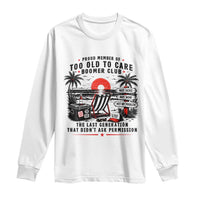 Proud Member Of Too Old To Care Boomer Club Retired Long Sleeve Shirt Funny Retirement The Last Generation Beach Sunset Vacation