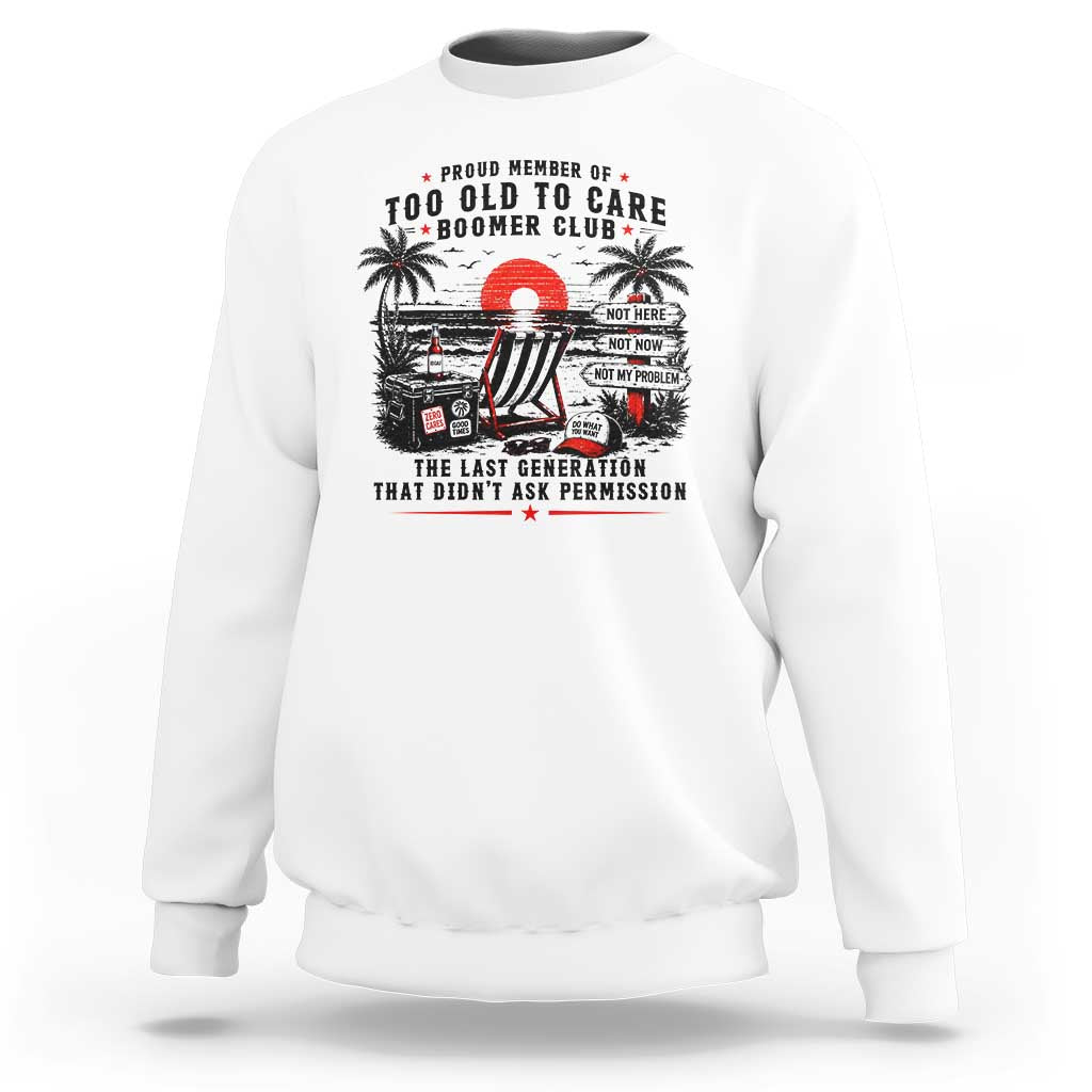 Proud Member Of Too Old To Care Boomer Club Retired Sweatshirt Funny Retirement The Last Generation Beach Sunset Vacation