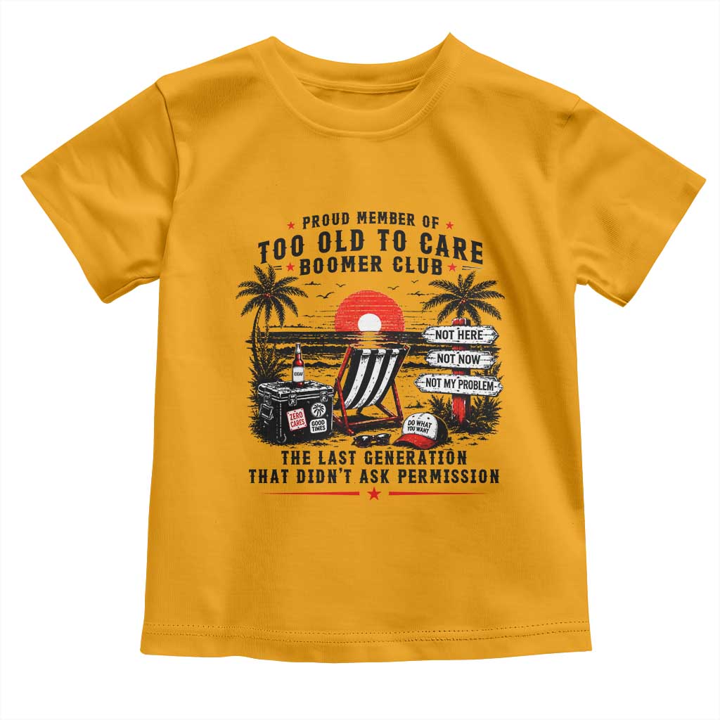 Proud Member Of Too Old To Care Boomer Club Retired Toddler T Shirt Funny Retirement The Last Generation Beach Sunset Vacation