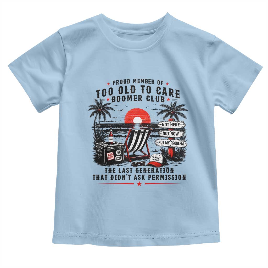 Proud Member Of Too Old To Care Boomer Club Retired Toddler T Shirt Funny Retirement The Last Generation Beach Sunset Vacation