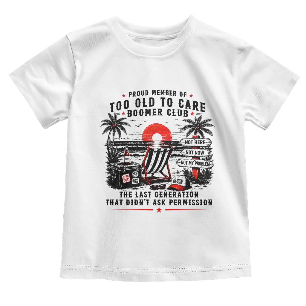Proud Member Of Too Old To Care Boomer Club Retired Toddler T Shirt Funny Retirement The Last Generation Beach Sunset Vacation