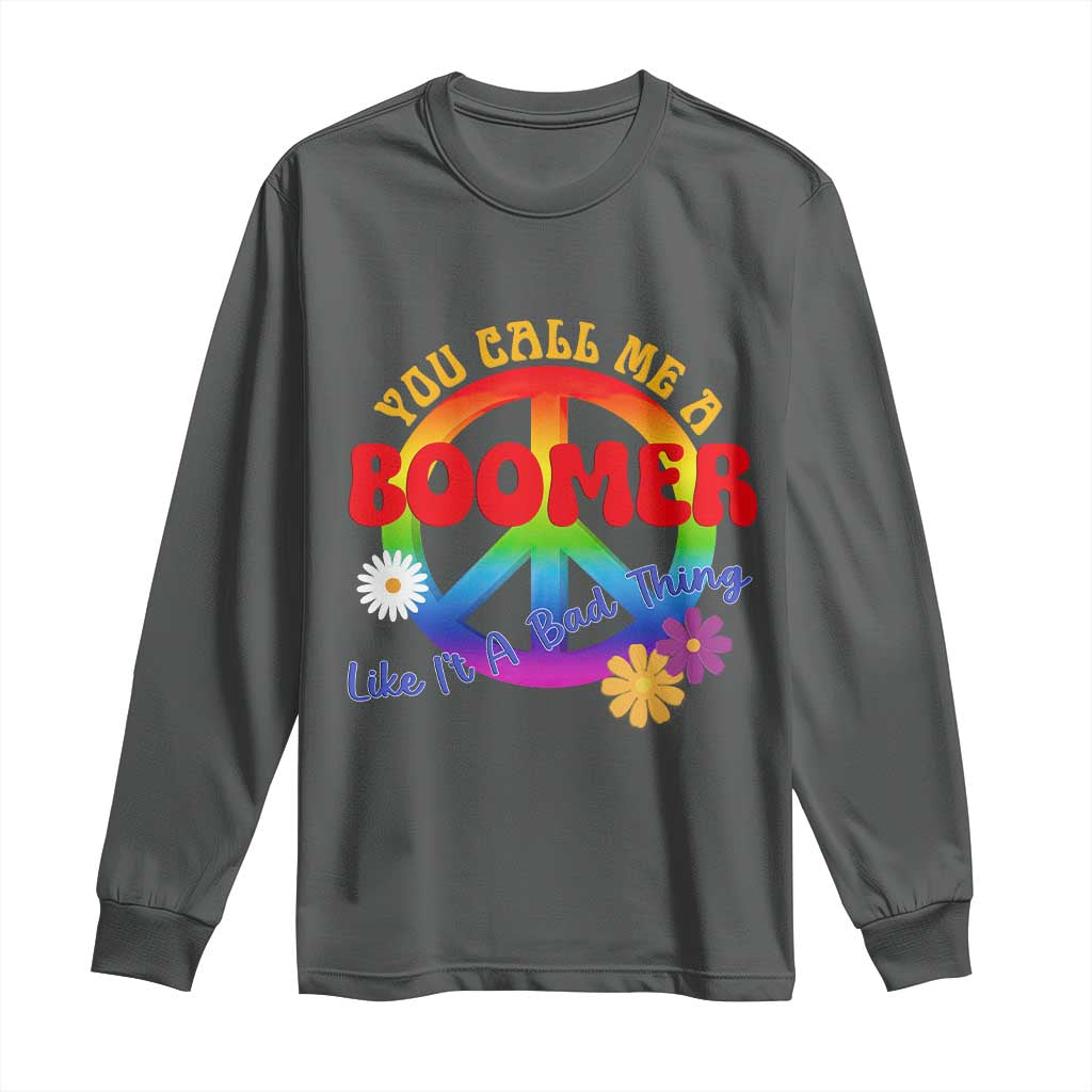 Retro Groovy Hippie Baby Boomer Generation Long Sleeve Shirt Funny You Call Me A Boomer Like It's A Bad Thing Peace Sign Flower