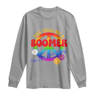Retro Groovy Hippie Baby Boomer Generation Long Sleeve Shirt Funny You Call Me A Boomer Like It's A Bad Thing Peace Sign Flower