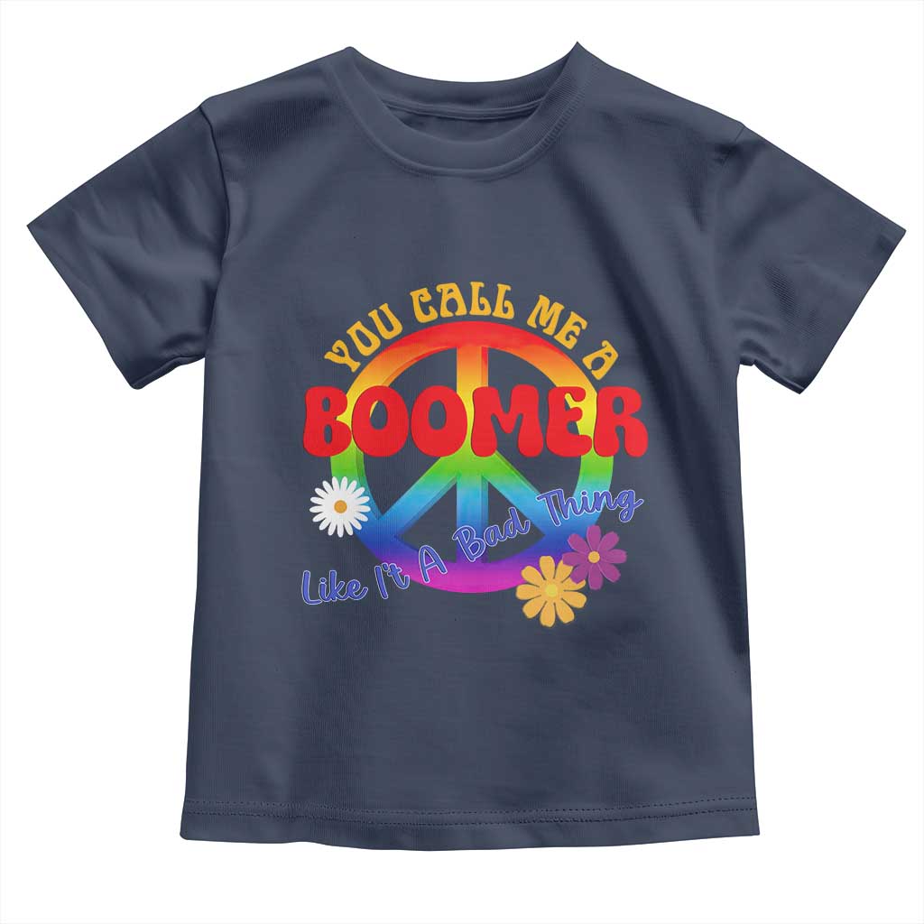Retro Groovy Hippie Baby Boomer Generation Toddler T Shirt Funny You Call Me A Boomer Like It's A Bad Thing Peace Sign Flower