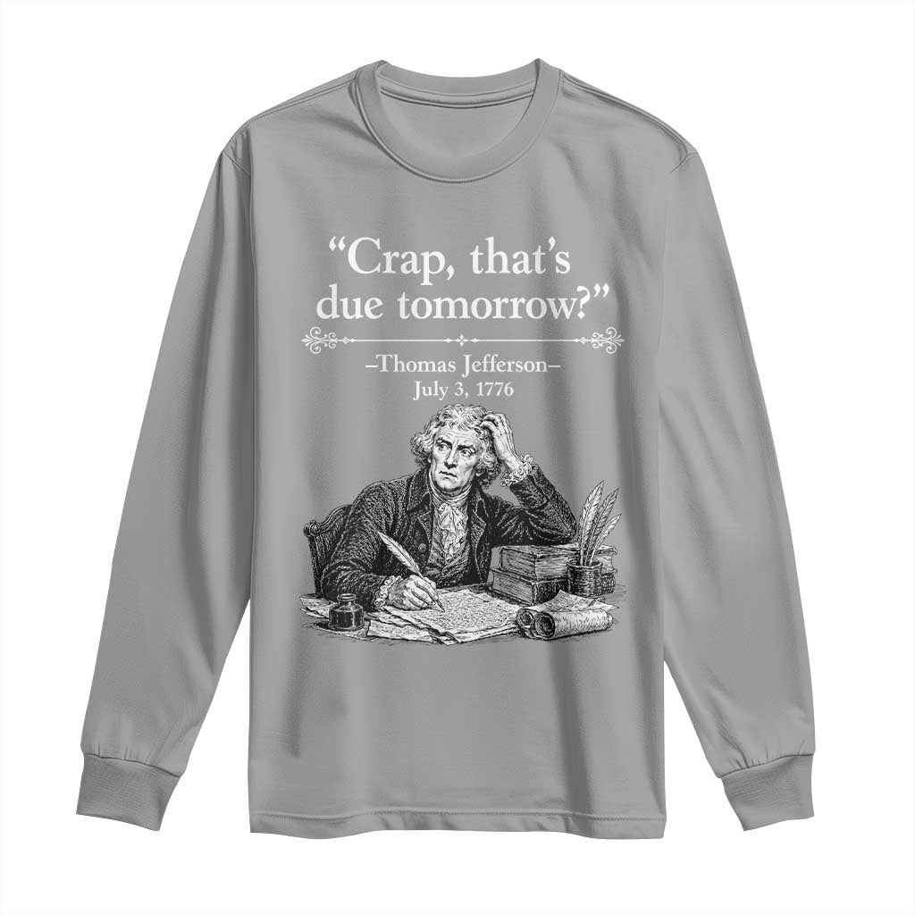 Crap Thats Due Tomorrow Thomas Jefferson Graphic Long Sleeve Shirt Funny Procrastination of Declaration of Indepence Historical Meme