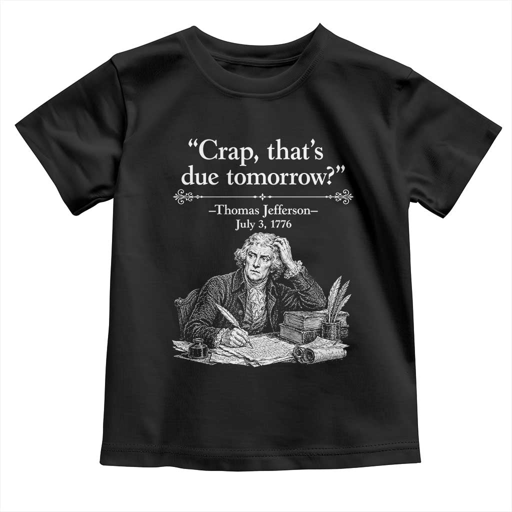 Crap Thats Due Tomorrow Thomas Jefferson Graphic Toddler T Shirt Funny Procrastination of Declaration of Indepence Historical Meme